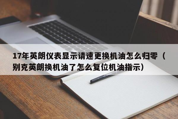 17年英朗仪表显示请速更换机油怎么归零（别克英朗换机油了怎么复位机油指示） 