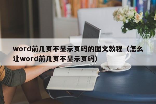 word前几页不显示页码的图文教程（怎么让word前几页不显示页码） 