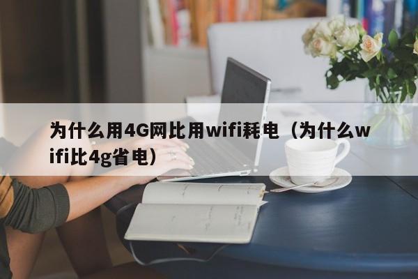 为什么用4G网比用wifi耗电（为什么wifi比4g省电） 