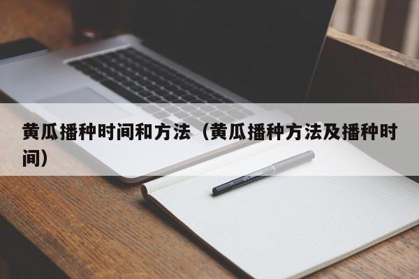 黄瓜播种时间和方法（黄瓜播种方法及播种时间） 