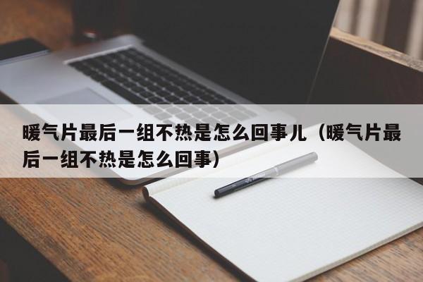 暖气片最后一组不热是怎么回事儿（暖气片最后一组不热是怎么回事） 