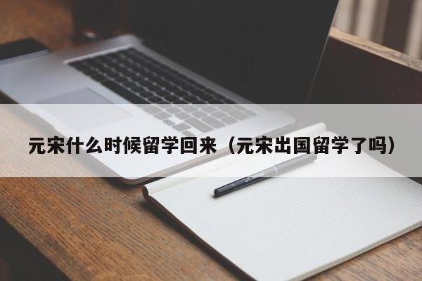 元宋什么时候留学回来（元宋出国留学了吗） 