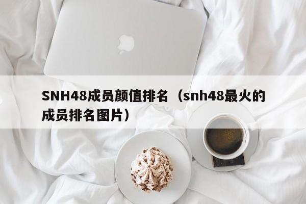 SNH48成员颜值排名（snh48最火的成员排名图片） 
