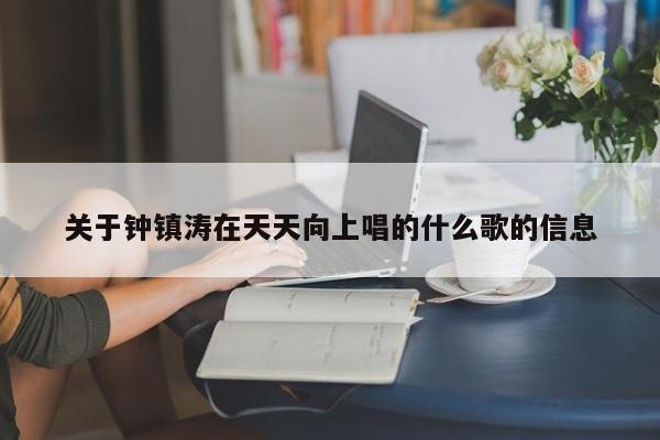 关于钟镇涛在天天向上唱的什么歌的信息 