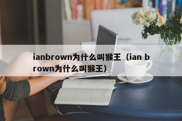 ianbrown为什么叫猴王（ian brown为什么叫猴王） 