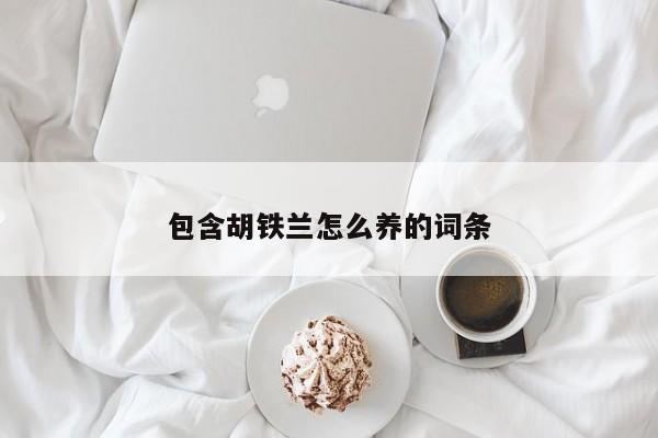 包含胡铁兰怎么养的词条 