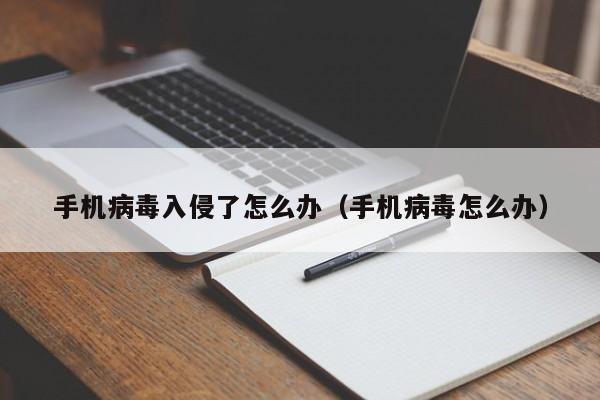 手机病毒入侵了怎么办（手机病毒怎么办） 