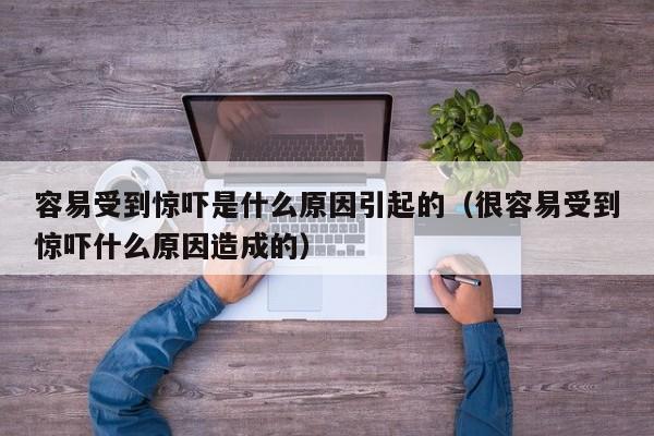 容易受到惊吓是什么原因引起的（很容易受到惊吓什么原因造成的） 