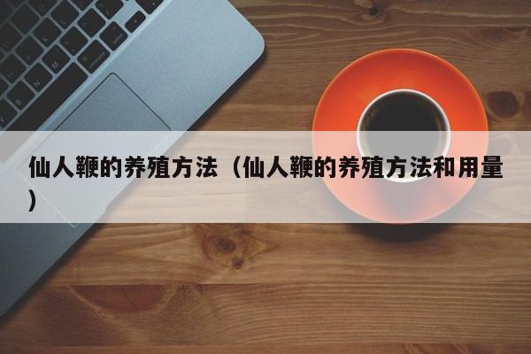 仙人鞭的养殖方法（仙人鞭的养殖方法和用量） 