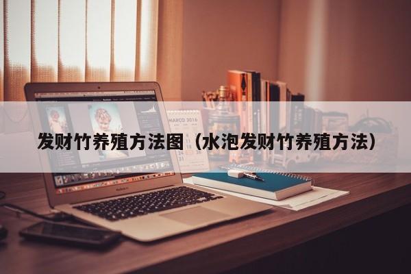 发财竹养殖方法图（水泡发财竹养殖方法） 