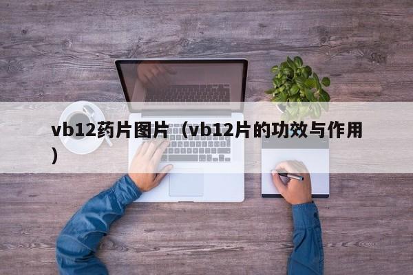 vb12药片图片（vb12片的功效与作用） 