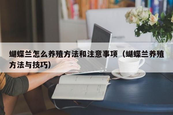 蝴蝶兰怎么养殖方法和注意事项（蝴蝶兰养殖方法与技巧） 