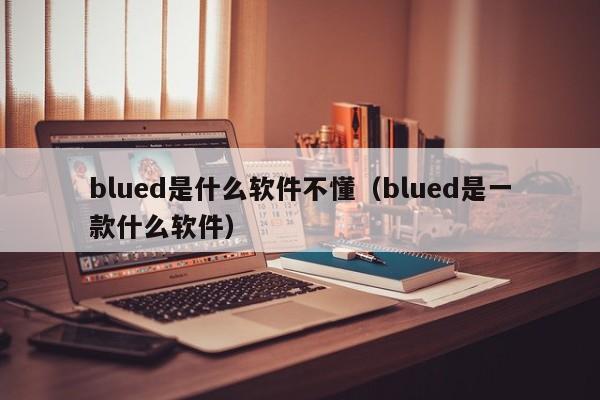 blued是什么软件不懂（blued是一款什么软件） 