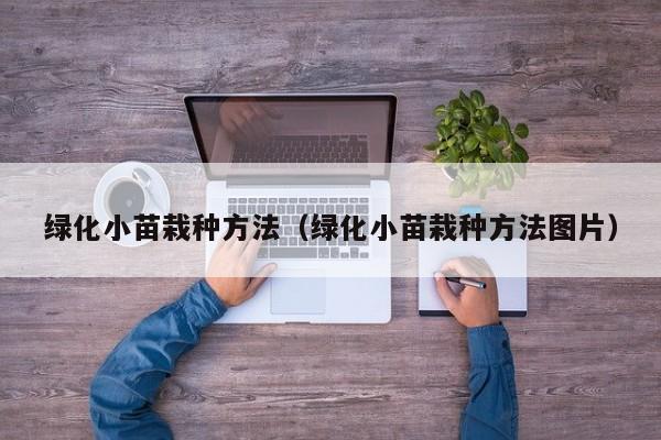 绿化小苗栽种方法（绿化小苗栽种方法图片） 