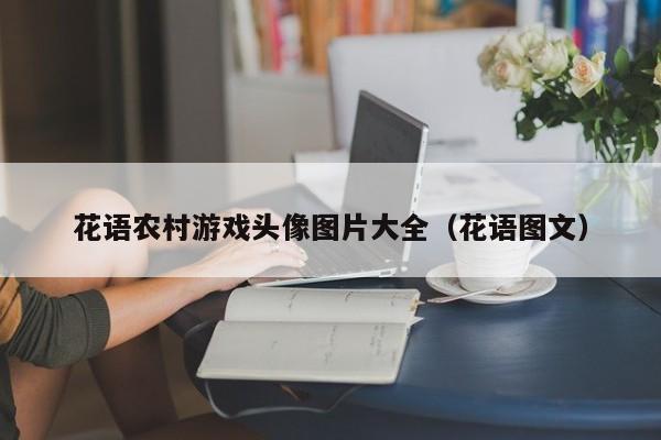 花语农村游戏头像图片大全（花语图文） 