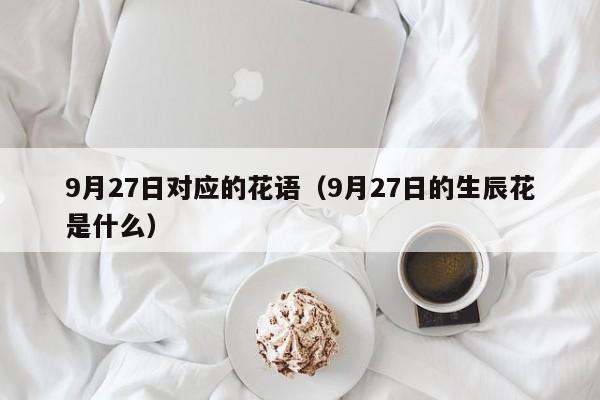 9月27日对应的花语（9月27日的生辰花是什么） 