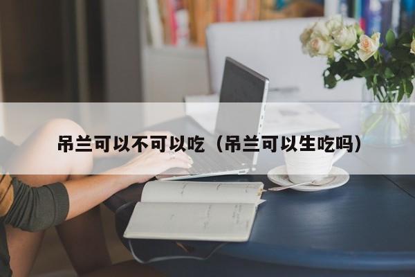 吊兰可以不可以吃（吊兰可以生吃吗） 