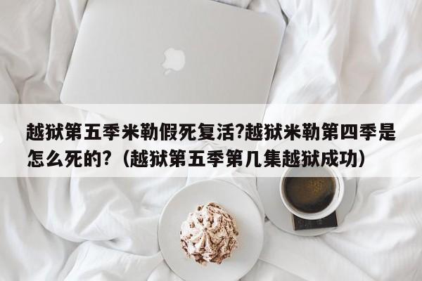 越狱第五季米勒假死复活?越狱米勒第四季是怎么死的?（越狱第五季第几集越狱成功） 