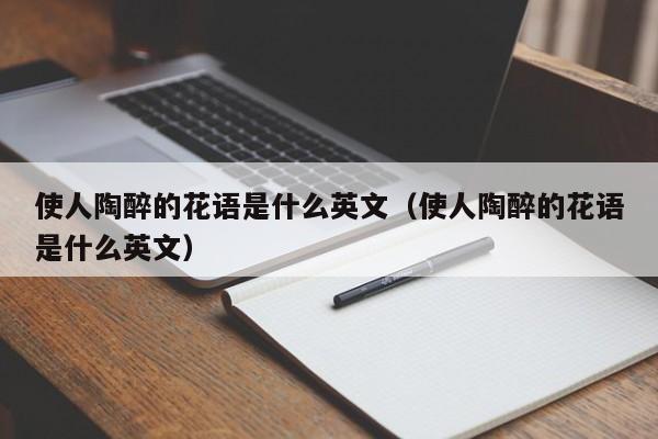 使人陶醉的花语是什么英文（使人陶醉的花语是什么英文） 