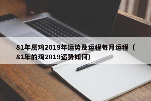 81年属鸡2019年运势及运程每月运程（81年的鸡2019运势如何） 