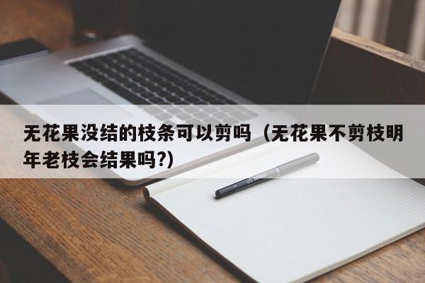 无花果没结的枝条可以剪吗（无花果不剪枝明年老枝会结果吗?） 