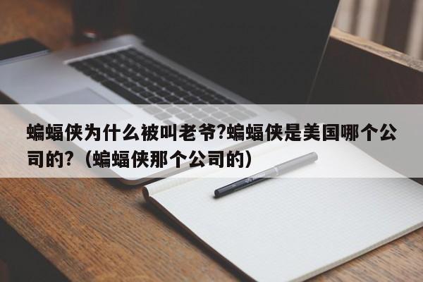 蝙蝠侠为什么被叫老爷?蝙蝠侠是美国哪个公司的?（蝙蝠侠那个公司的） 