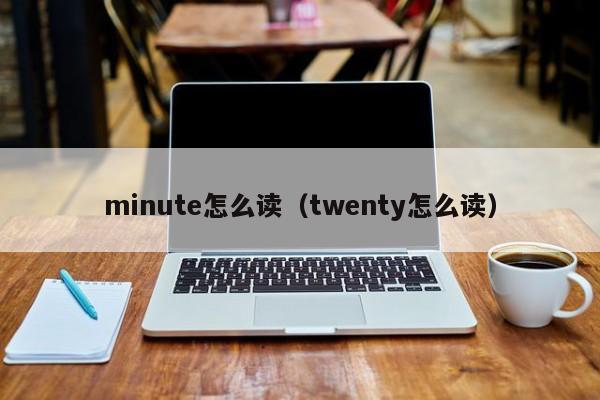 minute怎么读（twenty怎么读） 