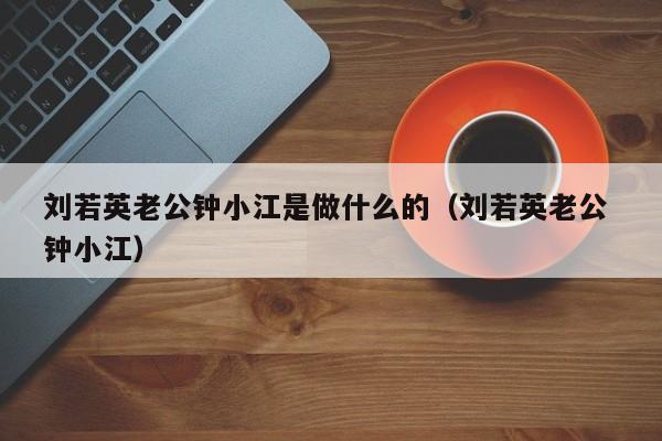 刘若英老公钟小江是做什么的（刘若英老公 钟小江） 