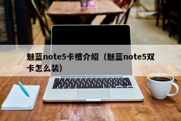 魅蓝note5卡槽介绍（魅蓝note5双卡怎么装） 