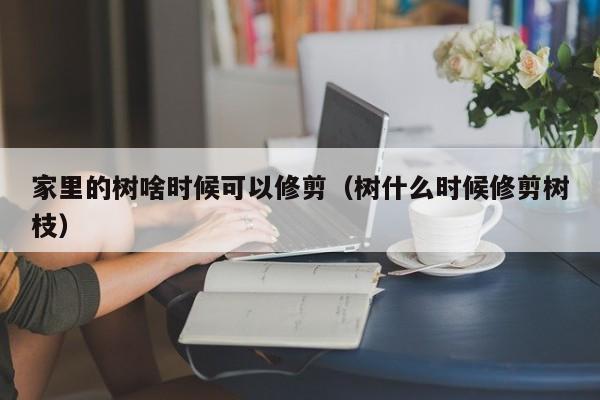 家里的树啥时候可以修剪（树什么时候修剪树枝） 