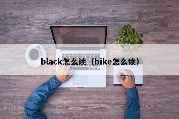 black怎么读（bike怎么读） 