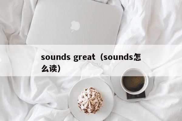 sounds great（sounds怎么读） 