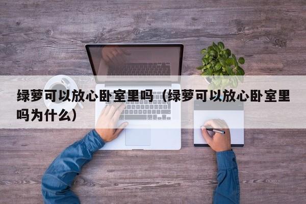 绿萝可以放心卧室里吗（绿萝可以放心卧室里吗为什么） 