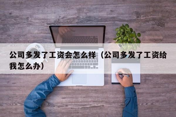 公司多发了工资会怎么样（公司多发了工资给我怎么办） 