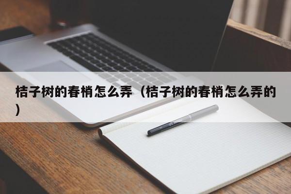 桔子树的春梢怎么弄（桔子树的春梢怎么弄的） 