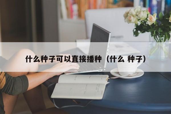 什么种子可以直接播种（什么 种子） 